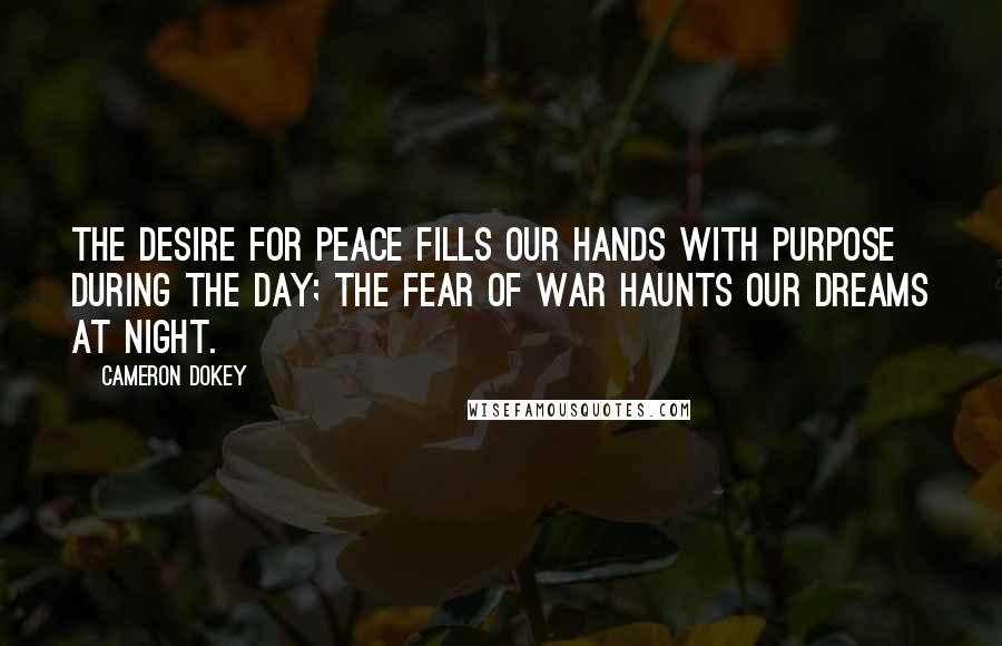 Cameron Dokey Quotes: The desire for peace fills our hands with purpose during the day; the fear of war haunts our dreams at night.