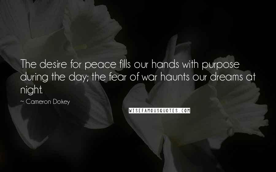 Cameron Dokey Quotes: The desire for peace fills our hands with purpose during the day; the fear of war haunts our dreams at night.
