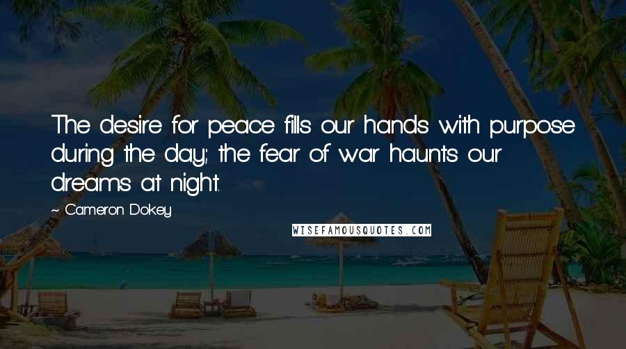 Cameron Dokey Quotes: The desire for peace fills our hands with purpose during the day; the fear of war haunts our dreams at night.