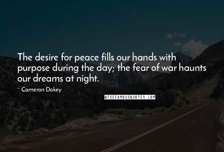 Cameron Dokey Quotes: The desire for peace fills our hands with purpose during the day; the fear of war haunts our dreams at night.