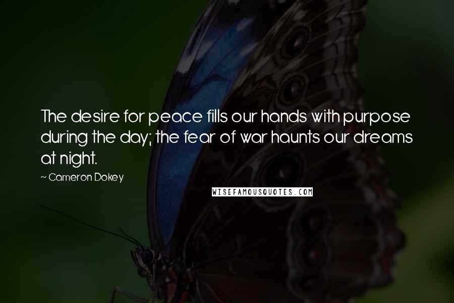 Cameron Dokey Quotes: The desire for peace fills our hands with purpose during the day; the fear of war haunts our dreams at night.