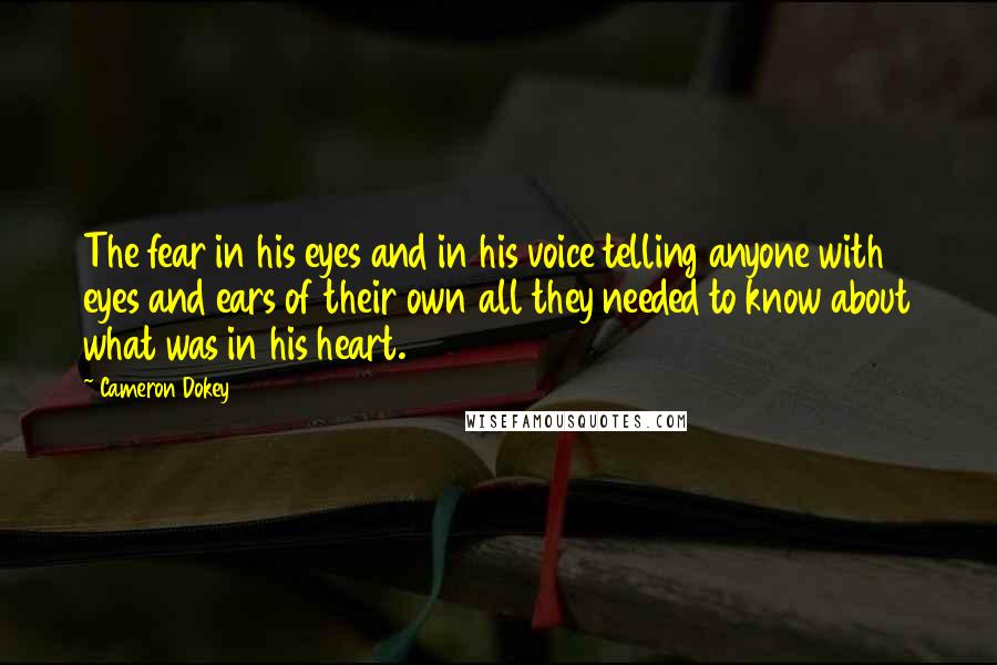 Cameron Dokey Quotes: The fear in his eyes and in his voice telling anyone with eyes and ears of their own all they needed to know about what was in his heart.