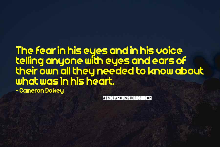 Cameron Dokey Quotes: The fear in his eyes and in his voice telling anyone with eyes and ears of their own all they needed to know about what was in his heart.