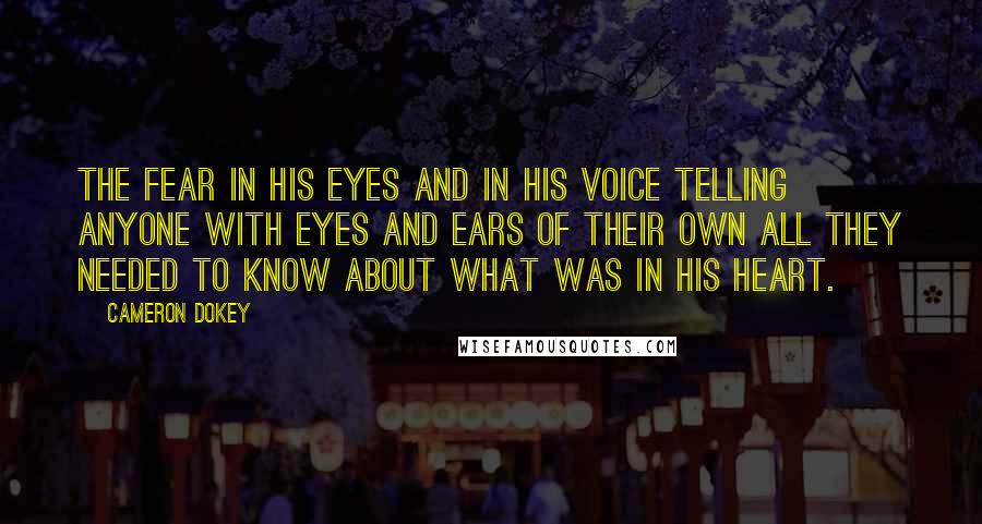 Cameron Dokey Quotes: The fear in his eyes and in his voice telling anyone with eyes and ears of their own all they needed to know about what was in his heart.