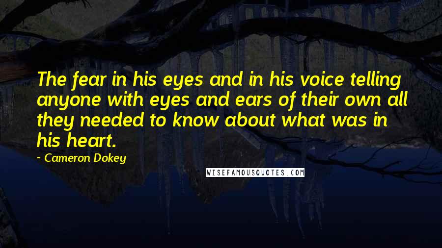 Cameron Dokey Quotes: The fear in his eyes and in his voice telling anyone with eyes and ears of their own all they needed to know about what was in his heart.