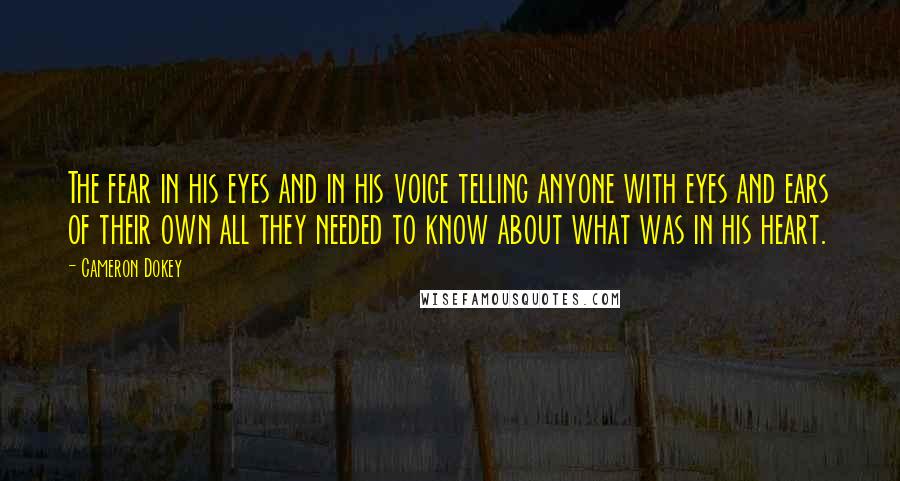 Cameron Dokey Quotes: The fear in his eyes and in his voice telling anyone with eyes and ears of their own all they needed to know about what was in his heart.