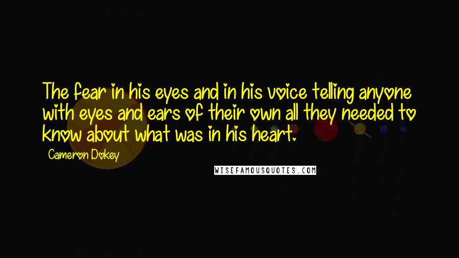 Cameron Dokey Quotes: The fear in his eyes and in his voice telling anyone with eyes and ears of their own all they needed to know about what was in his heart.