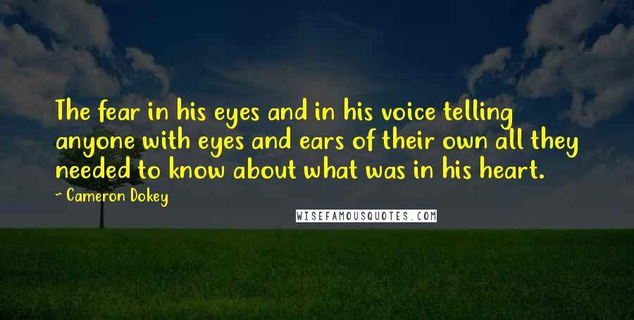 Cameron Dokey Quotes: The fear in his eyes and in his voice telling anyone with eyes and ears of their own all they needed to know about what was in his heart.