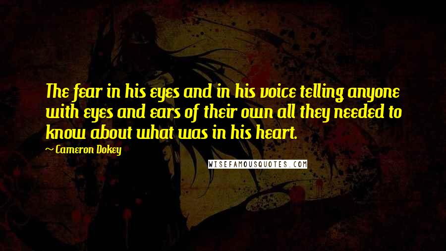 Cameron Dokey Quotes: The fear in his eyes and in his voice telling anyone with eyes and ears of their own all they needed to know about what was in his heart.