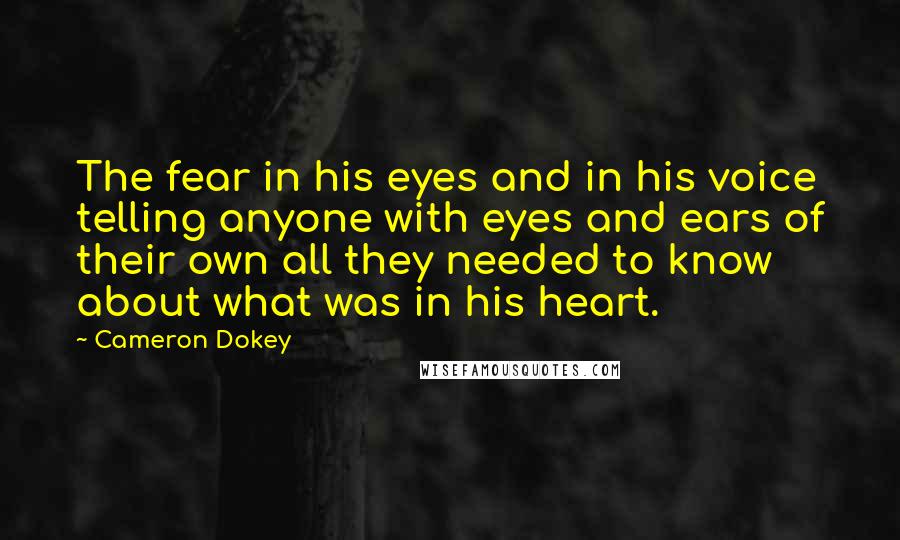 Cameron Dokey Quotes: The fear in his eyes and in his voice telling anyone with eyes and ears of their own all they needed to know about what was in his heart.