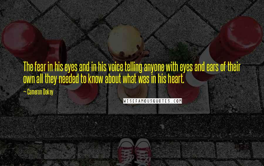 Cameron Dokey Quotes: The fear in his eyes and in his voice telling anyone with eyes and ears of their own all they needed to know about what was in his heart.