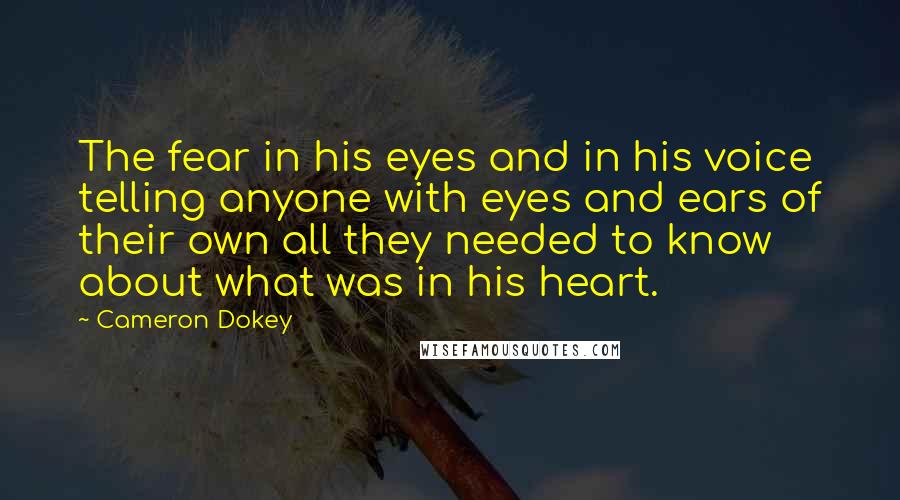 Cameron Dokey Quotes: The fear in his eyes and in his voice telling anyone with eyes and ears of their own all they needed to know about what was in his heart.