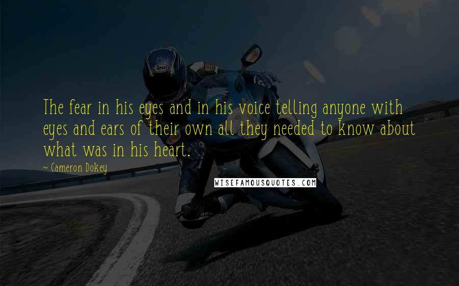 Cameron Dokey Quotes: The fear in his eyes and in his voice telling anyone with eyes and ears of their own all they needed to know about what was in his heart.