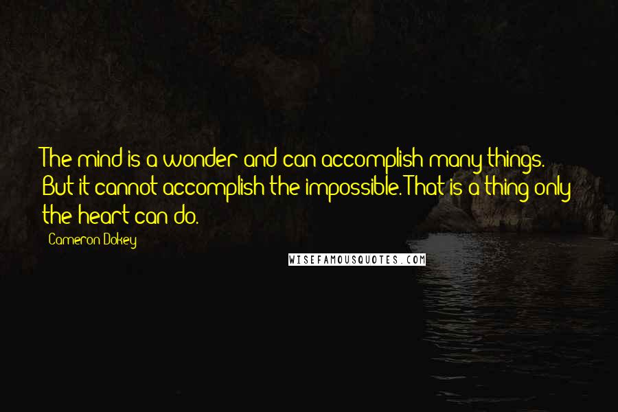 Cameron Dokey Quotes: The mind is a wonder and can accomplish many things. But it cannot accomplish the impossible. That is a thing only the heart can do.