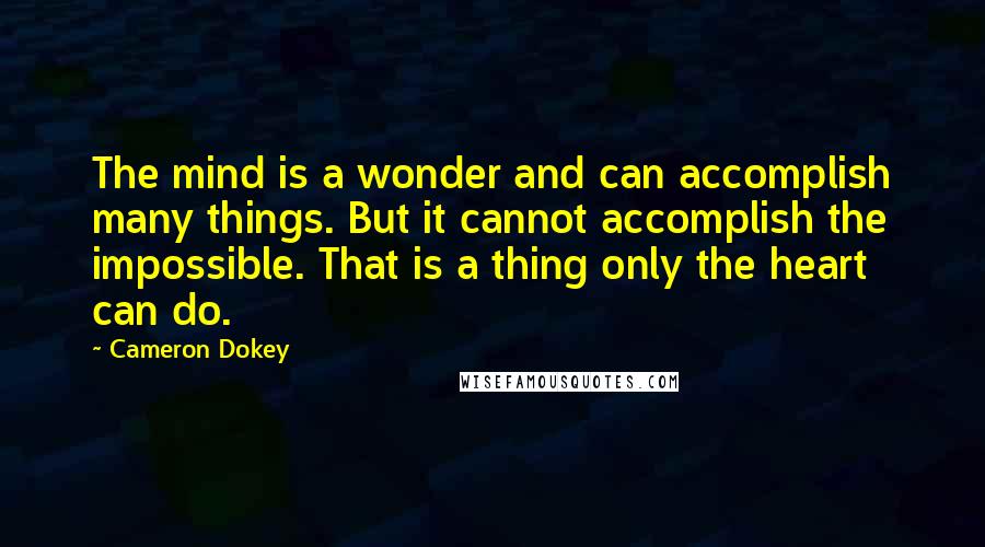 Cameron Dokey Quotes: The mind is a wonder and can accomplish many things. But it cannot accomplish the impossible. That is a thing only the heart can do.