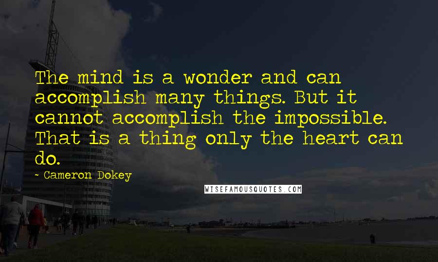 Cameron Dokey Quotes: The mind is a wonder and can accomplish many things. But it cannot accomplish the impossible. That is a thing only the heart can do.