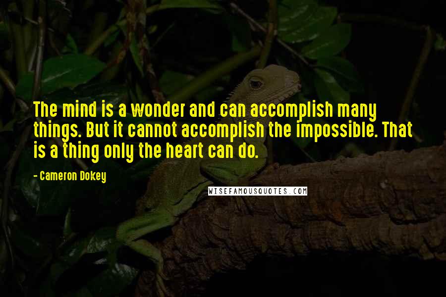 Cameron Dokey Quotes: The mind is a wonder and can accomplish many things. But it cannot accomplish the impossible. That is a thing only the heart can do.