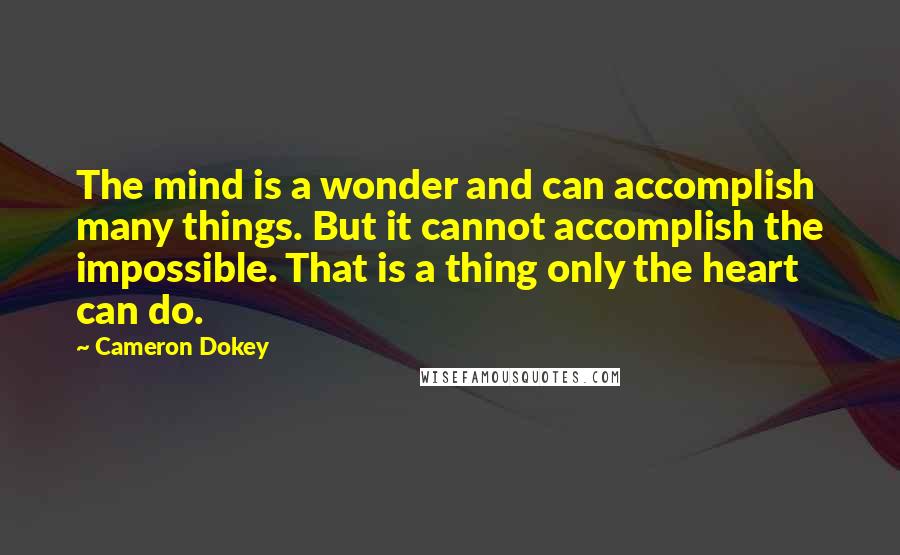 Cameron Dokey Quotes: The mind is a wonder and can accomplish many things. But it cannot accomplish the impossible. That is a thing only the heart can do.