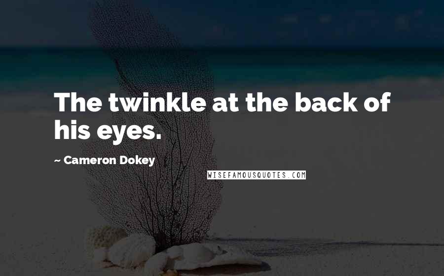 Cameron Dokey Quotes: The twinkle at the back of his eyes.