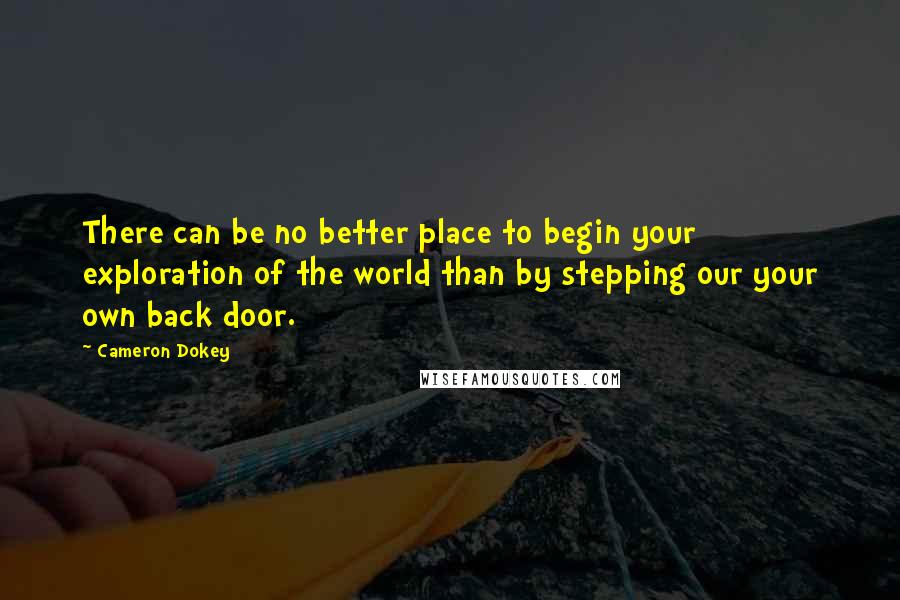 Cameron Dokey Quotes: There can be no better place to begin your exploration of the world than by stepping our your own back door.