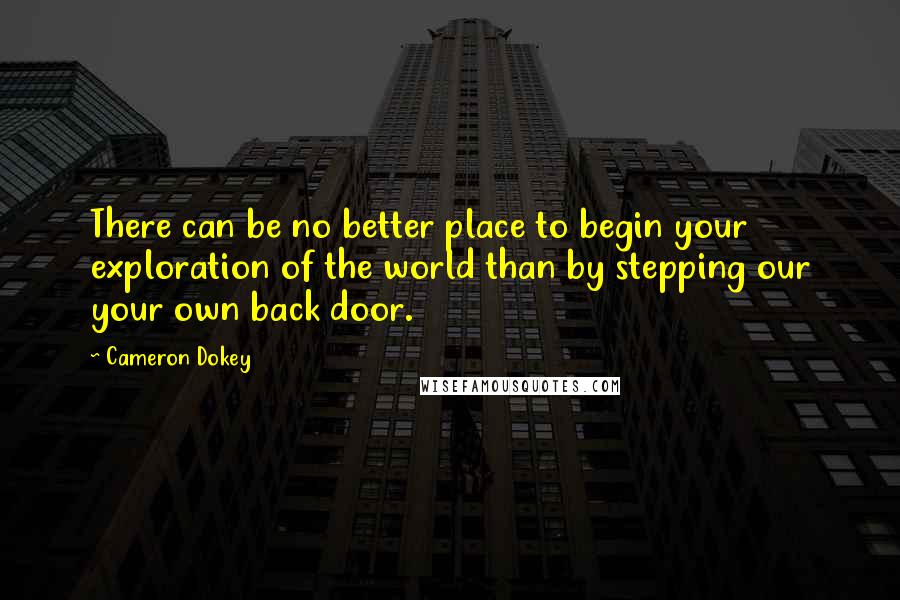 Cameron Dokey Quotes: There can be no better place to begin your exploration of the world than by stepping our your own back door.