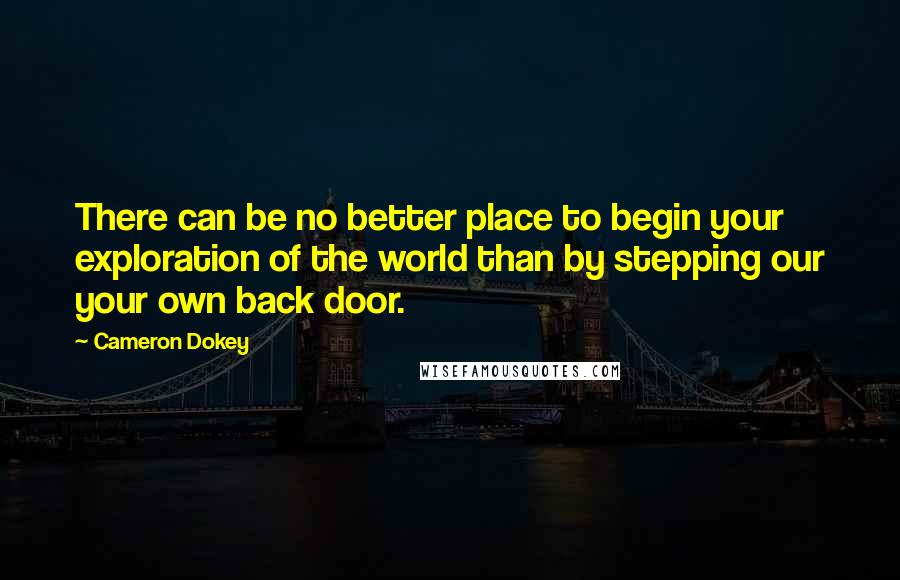 Cameron Dokey Quotes: There can be no better place to begin your exploration of the world than by stepping our your own back door.