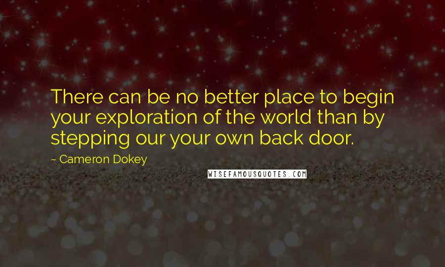 Cameron Dokey Quotes: There can be no better place to begin your exploration of the world than by stepping our your own back door.