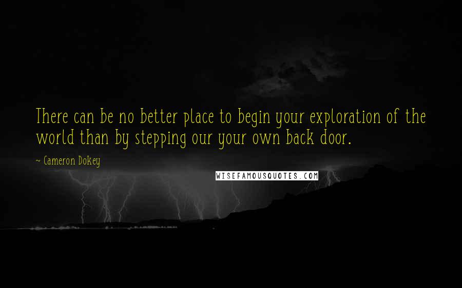 Cameron Dokey Quotes: There can be no better place to begin your exploration of the world than by stepping our your own back door.