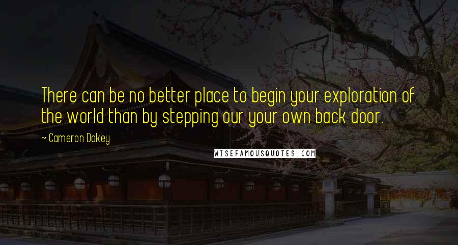 Cameron Dokey Quotes: There can be no better place to begin your exploration of the world than by stepping our your own back door.