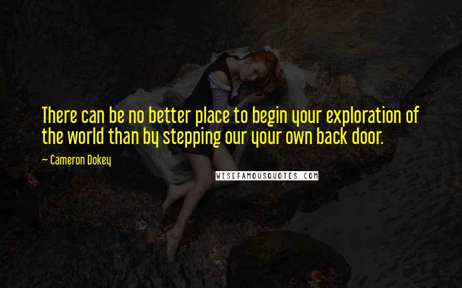 Cameron Dokey Quotes: There can be no better place to begin your exploration of the world than by stepping our your own back door.