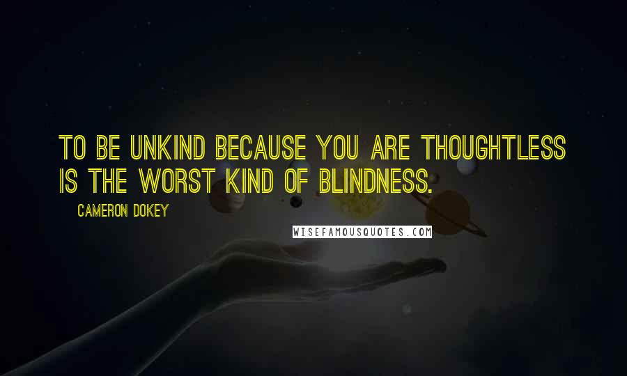Cameron Dokey Quotes: To be unkind because you are thoughtless is the worst kind of blindness.