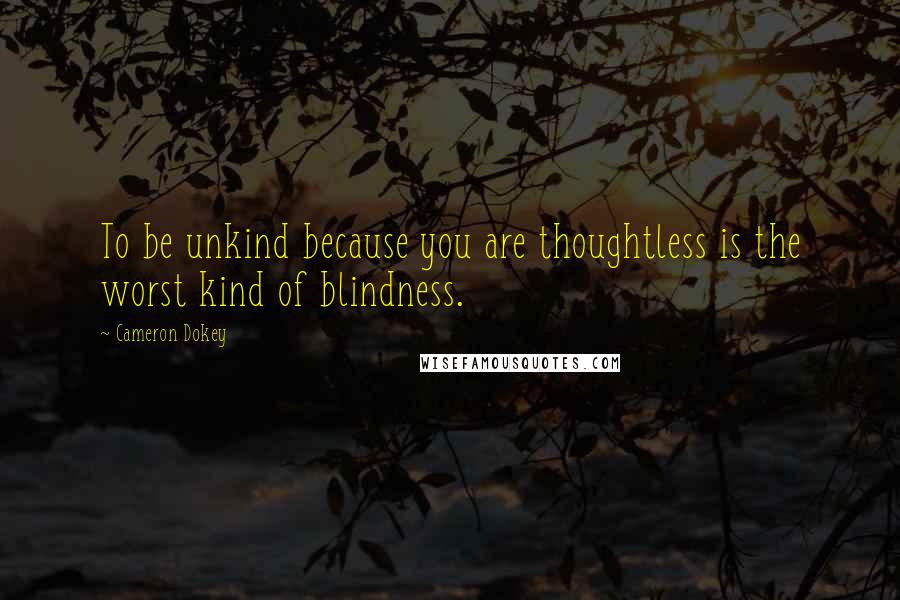 Cameron Dokey Quotes: To be unkind because you are thoughtless is the worst kind of blindness.