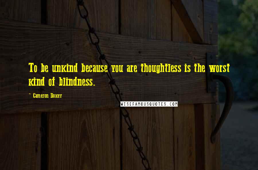 Cameron Dokey Quotes: To be unkind because you are thoughtless is the worst kind of blindness.