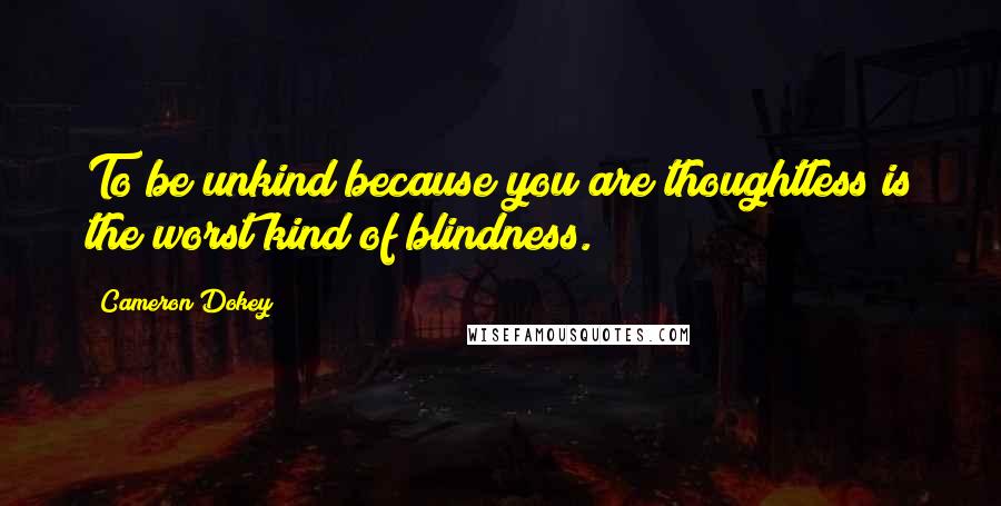 Cameron Dokey Quotes: To be unkind because you are thoughtless is the worst kind of blindness.