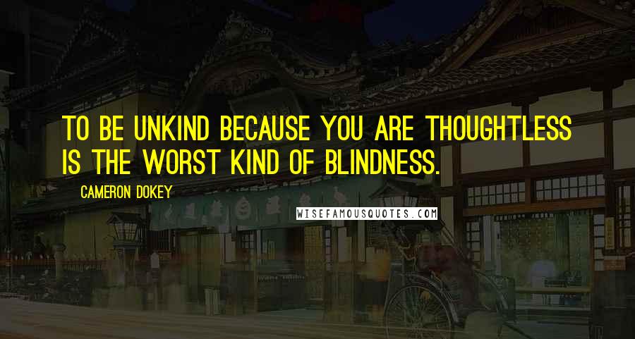 Cameron Dokey Quotes: To be unkind because you are thoughtless is the worst kind of blindness.