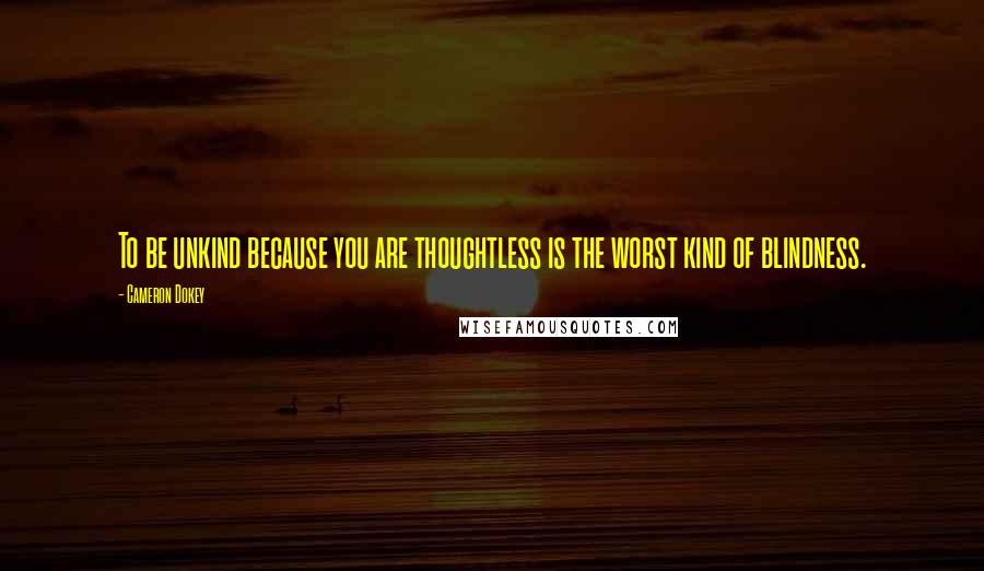 Cameron Dokey Quotes: To be unkind because you are thoughtless is the worst kind of blindness.