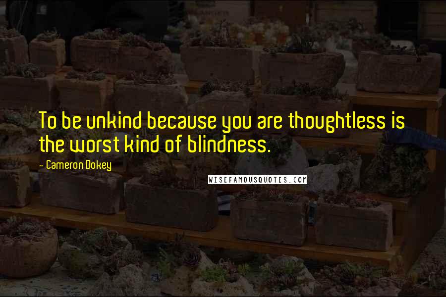 Cameron Dokey Quotes: To be unkind because you are thoughtless is the worst kind of blindness.