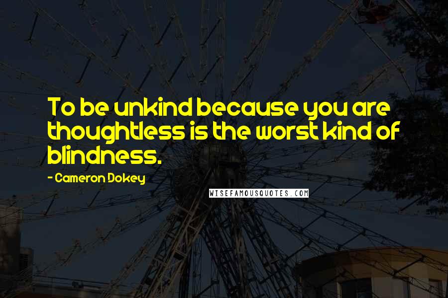 Cameron Dokey Quotes: To be unkind because you are thoughtless is the worst kind of blindness.