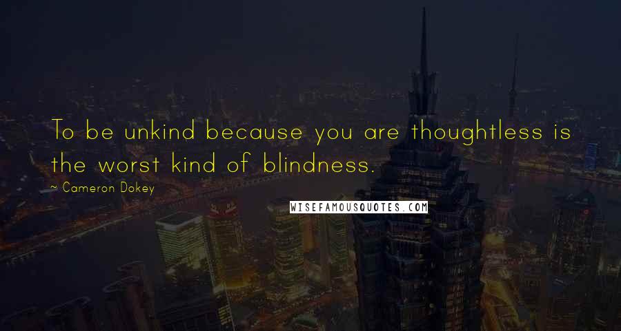 Cameron Dokey Quotes: To be unkind because you are thoughtless is the worst kind of blindness.