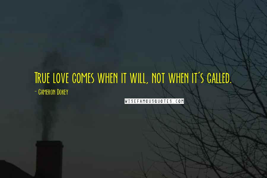 Cameron Dokey Quotes: True love comes when it will, not when it's called.