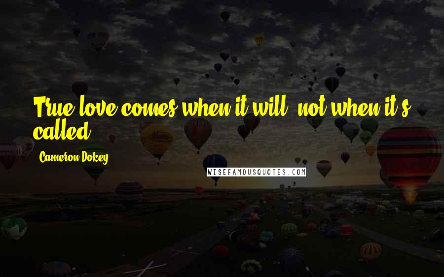 Cameron Dokey Quotes: True love comes when it will, not when it's called.