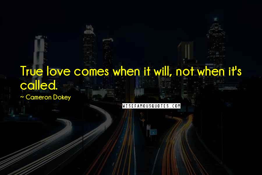 Cameron Dokey Quotes: True love comes when it will, not when it's called.