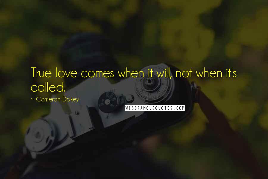 Cameron Dokey Quotes: True love comes when it will, not when it's called.