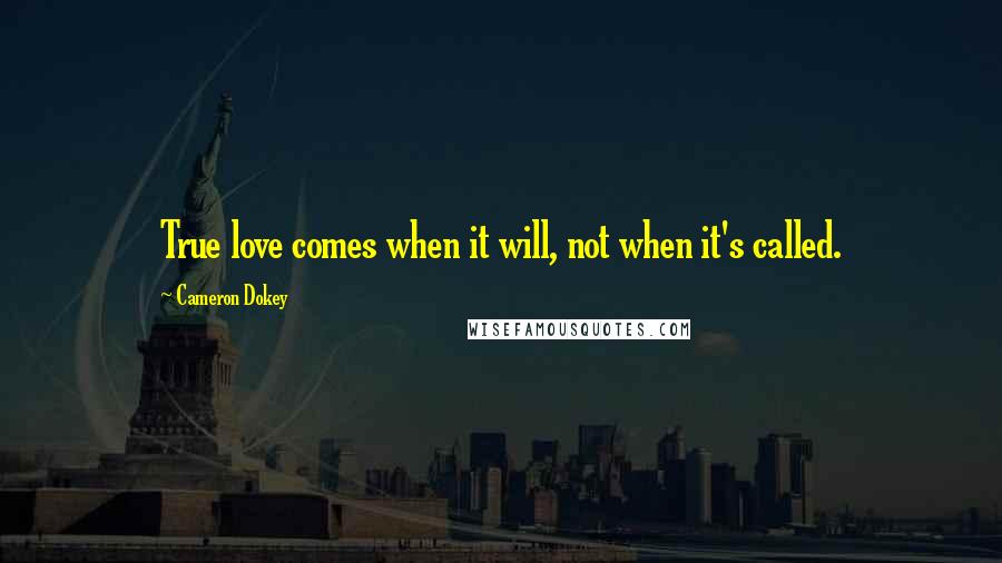 Cameron Dokey Quotes: True love comes when it will, not when it's called.