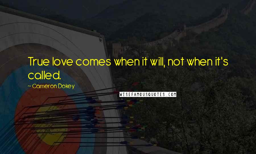 Cameron Dokey Quotes: True love comes when it will, not when it's called.