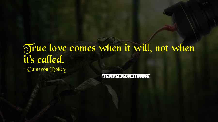 Cameron Dokey Quotes: True love comes when it will, not when it's called.