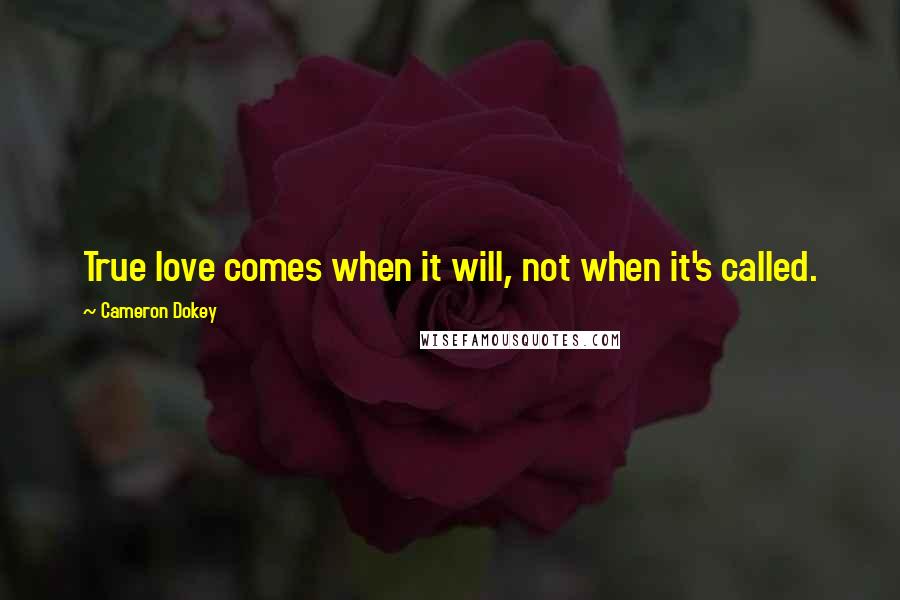 Cameron Dokey Quotes: True love comes when it will, not when it's called.