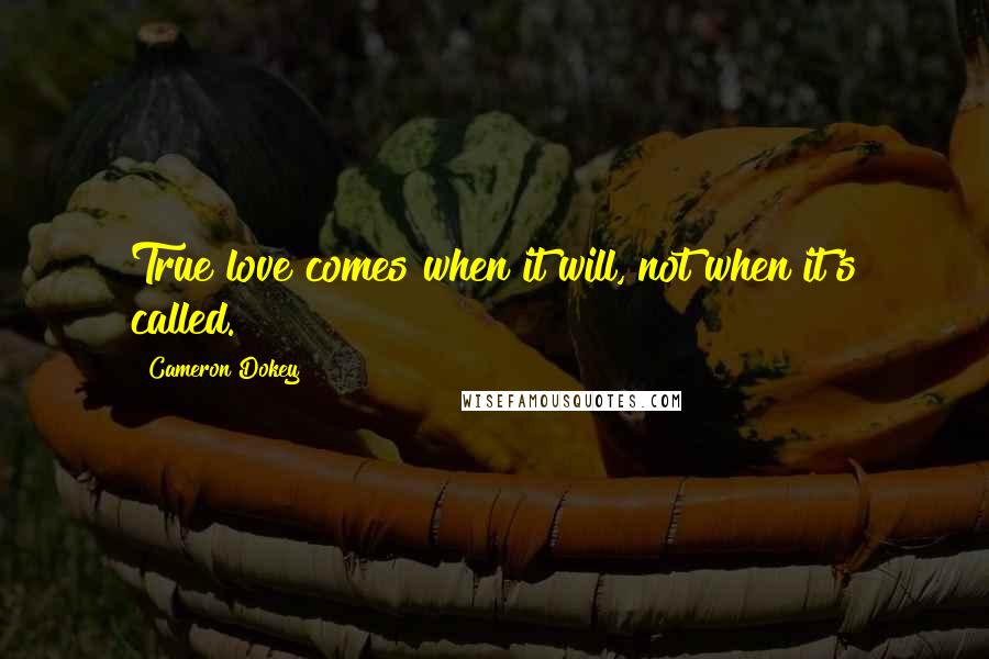 Cameron Dokey Quotes: True love comes when it will, not when it's called.