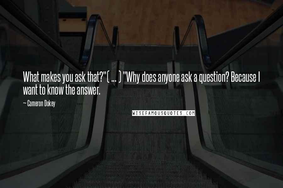 Cameron Dokey Quotes: What makes you ask that?"( ... ) "Why does anyone ask a question? Because I want to know the answer.