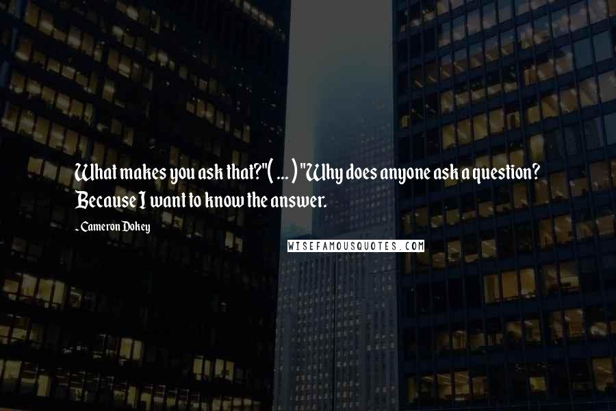 Cameron Dokey Quotes: What makes you ask that?"( ... ) "Why does anyone ask a question? Because I want to know the answer.